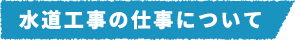 水道工事の仕事について